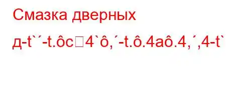 Смазка дверных д-t`-t.c4`,-t..4a.4,,4-t`4.4..4`/4-t/tc4b4,4-t`4``4-t/t.4-O